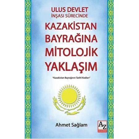 Ulus Devlet İnşası Sürecinde Kazakistan Bayrağına Mitolojik Yaklaşım/ Ahmet Sağlam